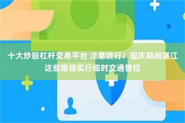 十大炒股杠杆交易平台 注意绕行！国庆期间湛江这些路段实行临时交通管控