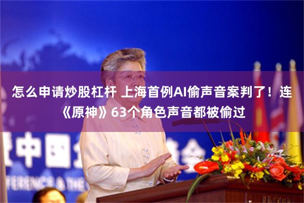 怎么申请炒股杠杆 上海首例AI偷声音案判了！连《原神》63个角色声音都被偷过