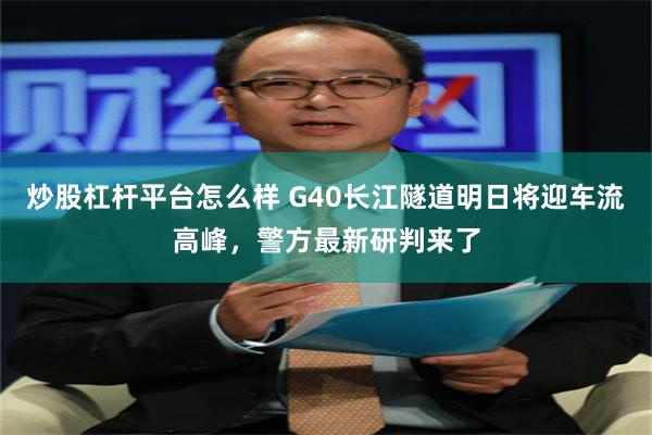 炒股杠杆平台怎么样 G40长江隧道明日将迎车流高峰，警方最新研判来了