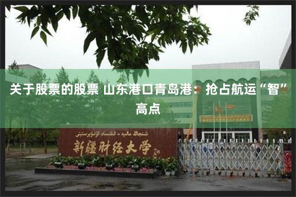 关于股票的股票 山东港口青岛港：抢占航运“智”高点