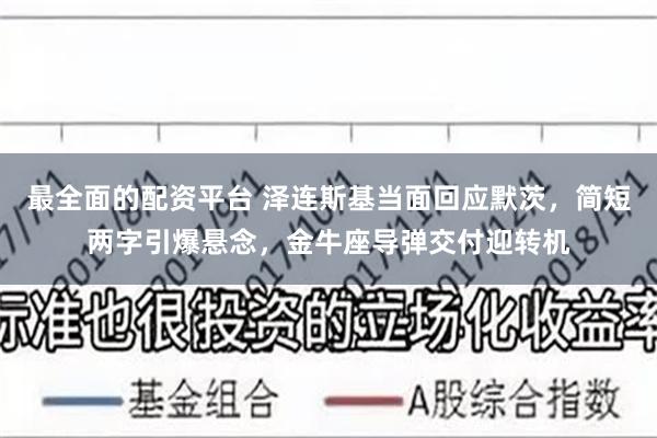 最全面的配资平台 泽连斯基当面回应默茨，简短两字引爆悬念，金牛座导弹交付迎转机