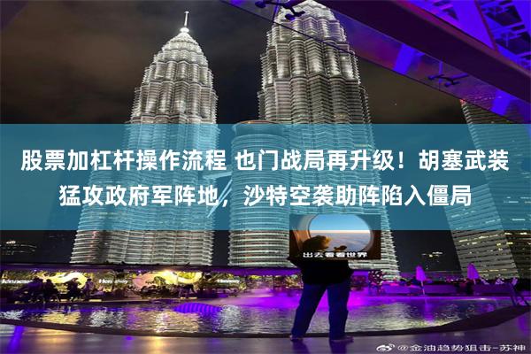 股票加杠杆操作流程 也门战局再升级！胡塞武装猛攻政府军阵地，沙特空袭助阵陷入僵局