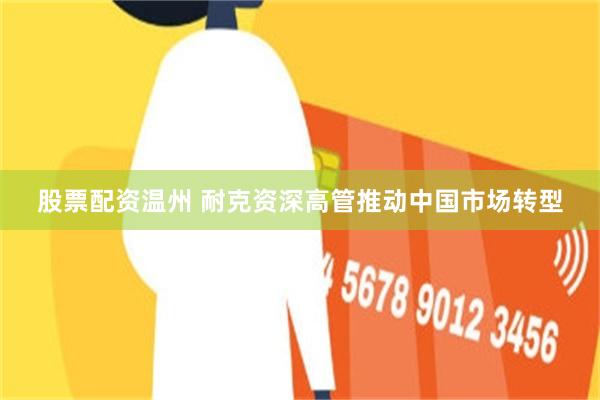 股票配资温州 耐克资深高管推动中国市场转型