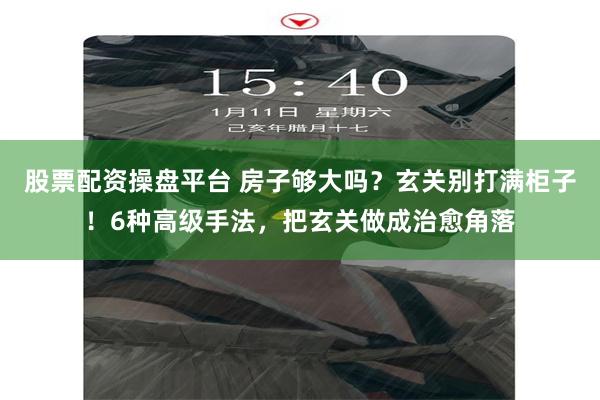 股票配资操盘平台 房子够大吗?玄关别打满柜子!6种高级手法,把玄关做成治愈角落